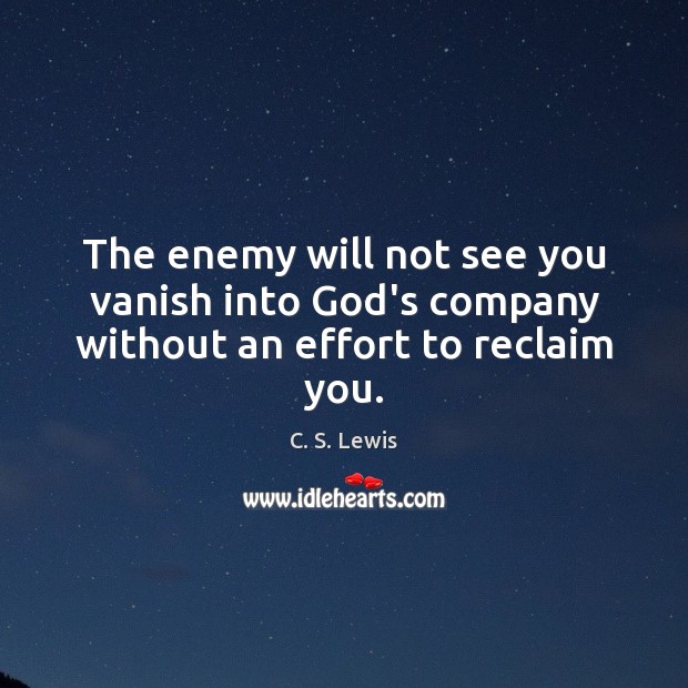 The enemy will not see you vanish into God’s company without an effort to reclaim you. C. S. Lewis Picture Quote