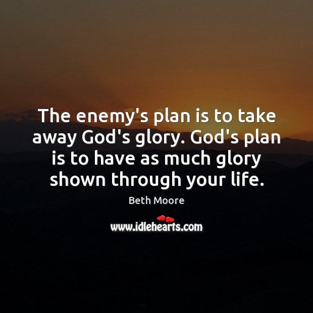 The enemy’s plan is to take away God’s glory. God’s plan is Beth Moore Picture Quote