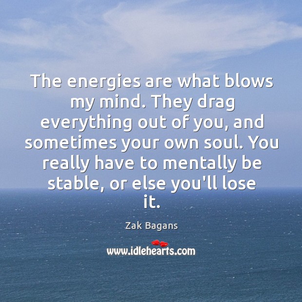 The energies are what blows my mind. They drag everything out of Zak Bagans Picture Quote