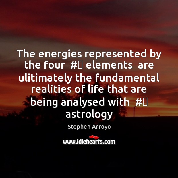 The energies represented by the four  #‎ elements  are ulitimately the fundamental realities Stephen Arroyo Picture Quote