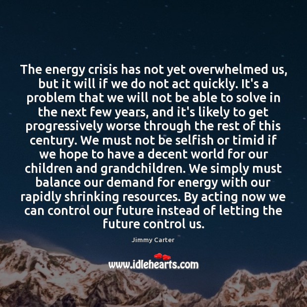 The energy crisis has not yet overwhelmed us, but it will if Selfish Quotes Image