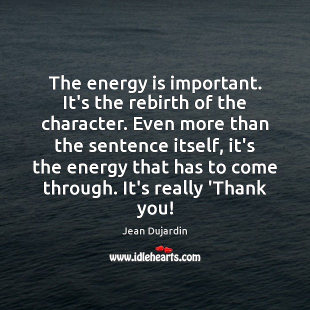 The energy is important. It’s the rebirth of the character. Even more Jean Dujardin Picture Quote