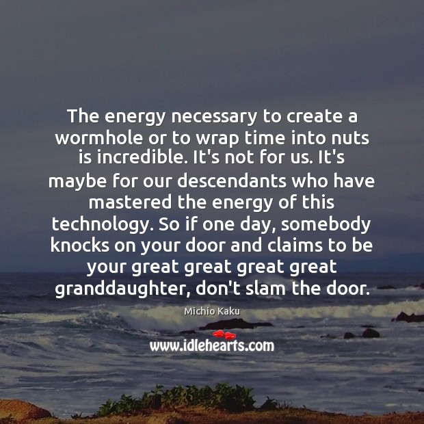 The energy necessary to create a wormhole or to wrap time into Michio Kaku Picture Quote