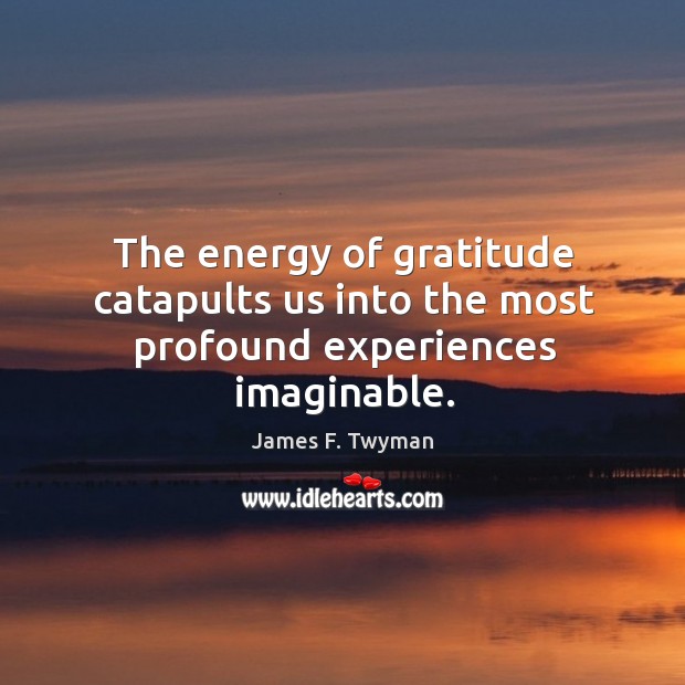 The energy of gratitude catapults us into the most profound experiences imaginable. Image