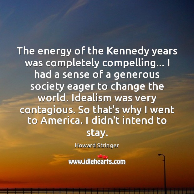 The energy of the Kennedy years was completely compelling… I had a Howard Stringer Picture Quote