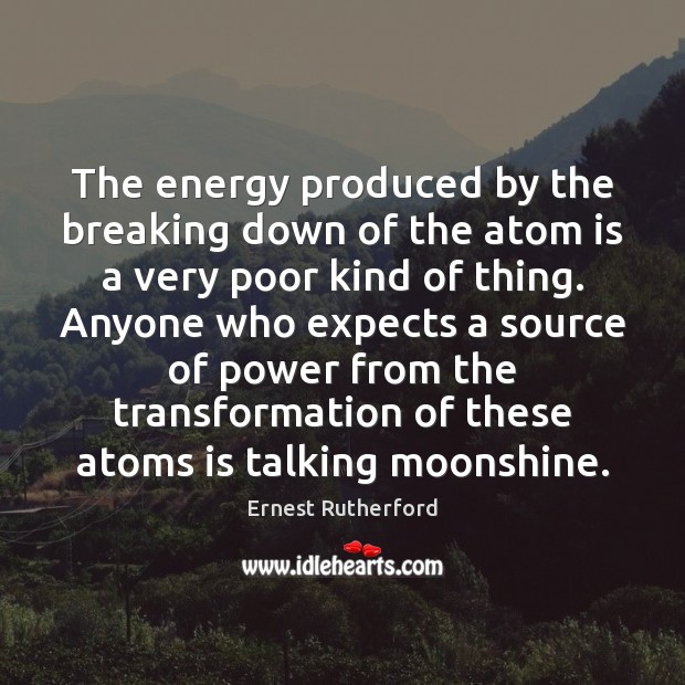 The energy produced by the breaking down of the atom is a Ernest Rutherford Picture Quote