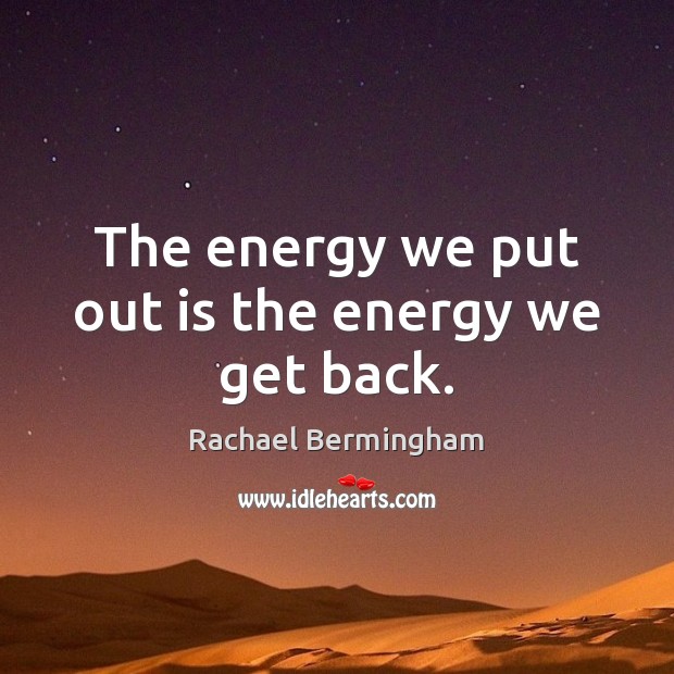 The energy we put out is the energy we get back. Rachael Bermingham Picture Quote