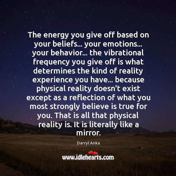 The energy you give off based on your beliefs… your emotions… your Darryl Anka Picture Quote