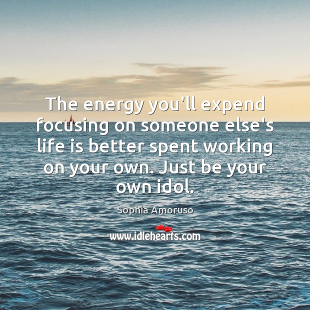 The energy you’ll expend focusing on someone else’s life is better spent Sophia Amoruso Picture Quote