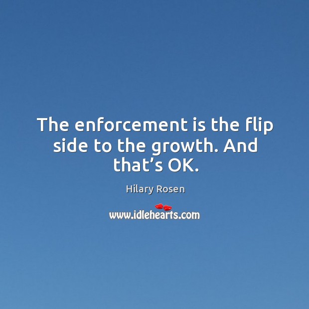 The enforcement is the flip side to the growth. And that’s ok. Hilary Rosen Picture Quote
