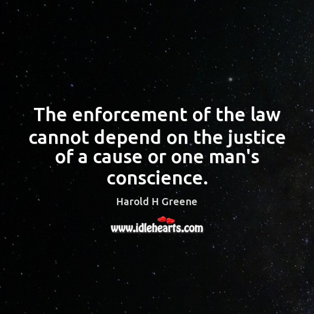 The enforcement of the law cannot depend on the justice of a Harold H Greene Picture Quote