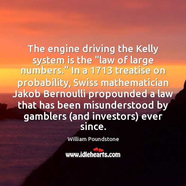 The engine driving the Kelly system is the “law of large numbers.” 