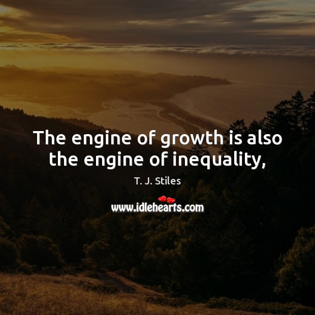 The engine of growth is also the engine of inequality, T. J. Stiles Picture Quote
