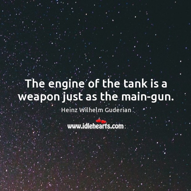 The engine of the tank is a weapon just as the main-gun. Heinz Wilhelm Guderian Picture Quote