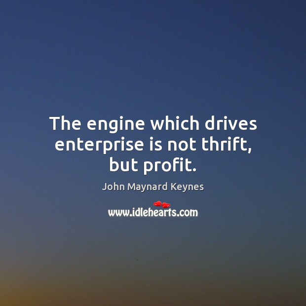 The engine which drives enterprise is not thrift, but profit. John Maynard Keynes Picture Quote
