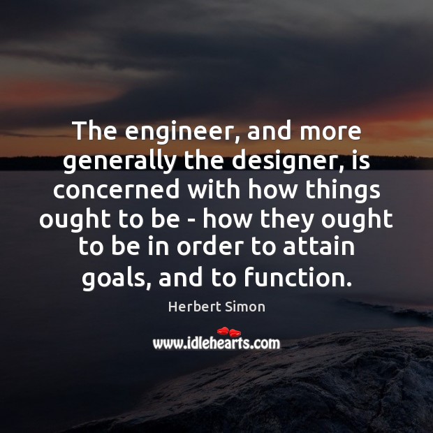 The engineer, and more generally the designer, is concerned with how things Herbert Simon Picture Quote
