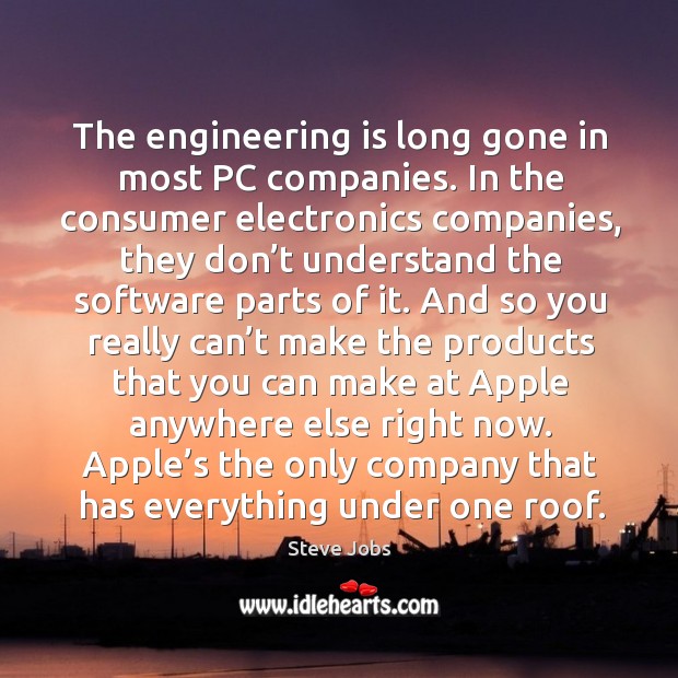 The engineering is long gone in most pc companies. Steve Jobs Picture Quote