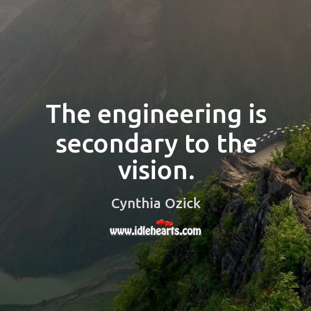 The engineering is secondary to the vision. Cynthia Ozick Picture Quote