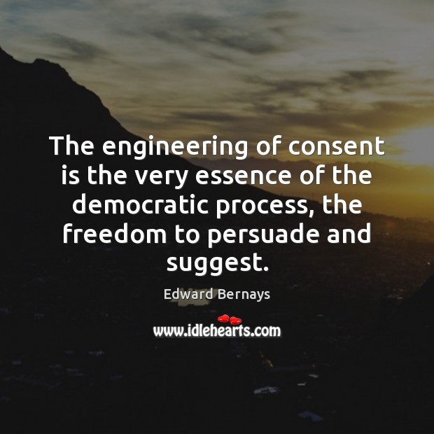 The engineering of consent is the very essence of the democratic process, Edward Bernays Picture Quote