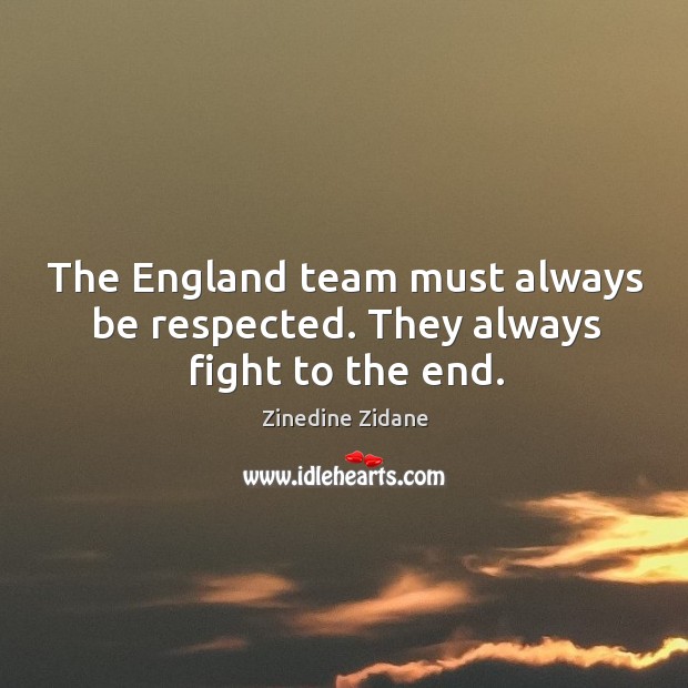 The england team must always be respected. They always fight to the end. Zinedine Zidane Picture Quote