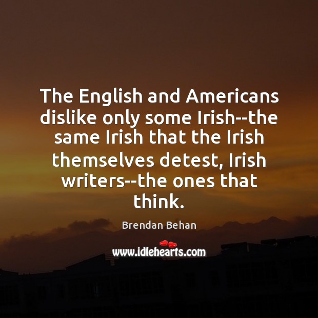 The English and Americans dislike only some Irish–the same Irish that the Brendan Behan Picture Quote
