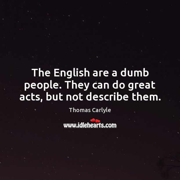 The English are a dumb people. They can do great acts, but not describe them. Image