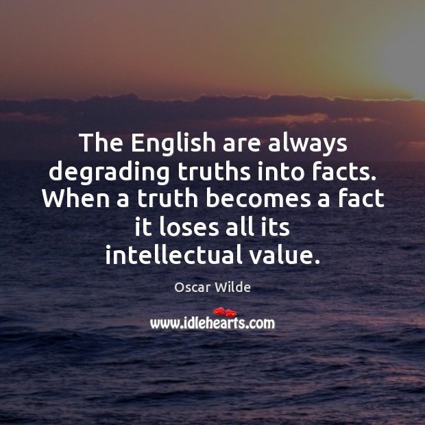 The English are always degrading truths into facts. When a truth becomes Oscar Wilde Picture Quote