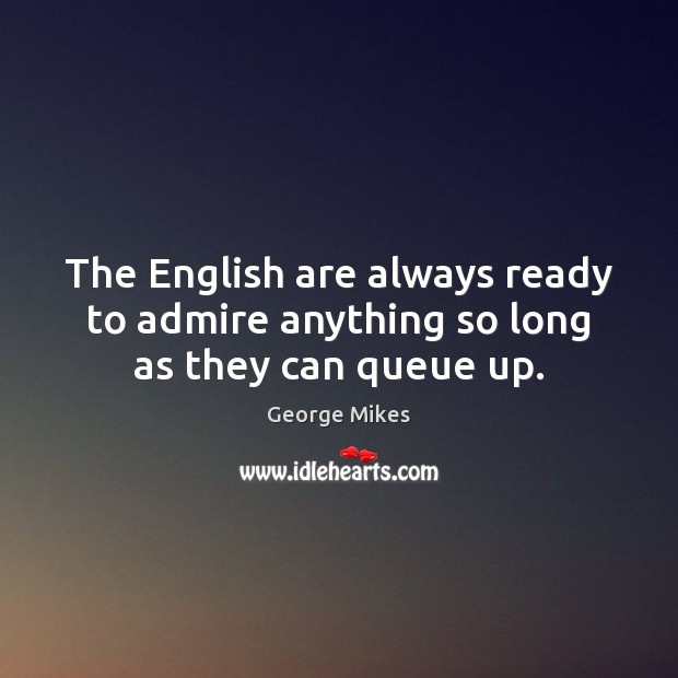 The English are always ready to admire anything so long as they can queue up. Image