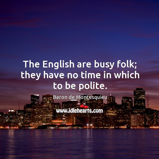 The English are busy folk; they have no time in which to be polite. Baron de Montesquieu Picture Quote