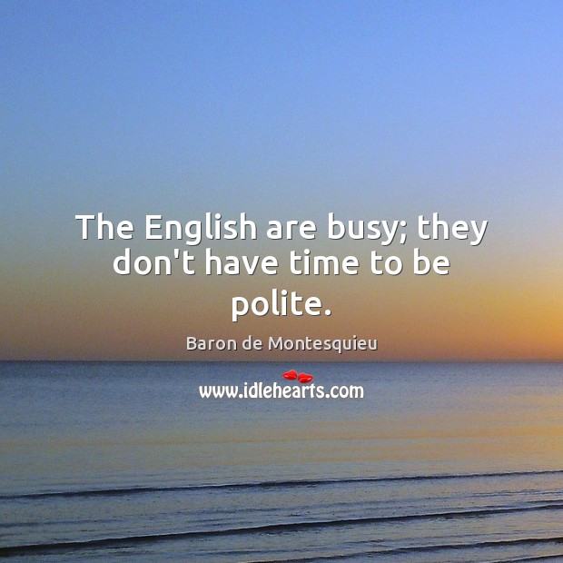 The English are busy; they don’t have time to be polite. Baron de Montesquieu Picture Quote