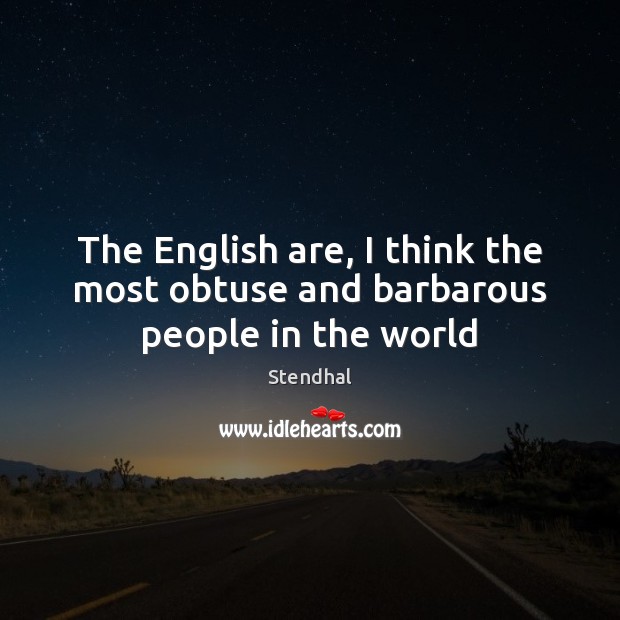 The English are, I think the most obtuse and barbarous people in the world Stendhal Picture Quote