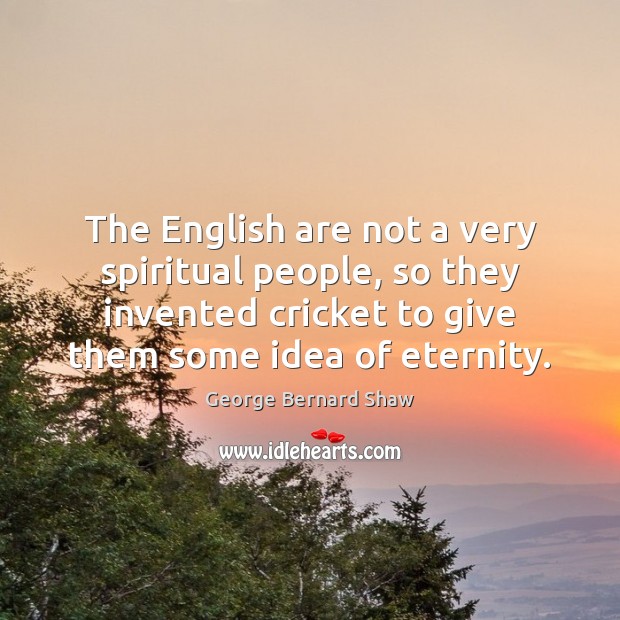 The English are not a very spiritual people, so they invented cricket George Bernard Shaw Picture Quote