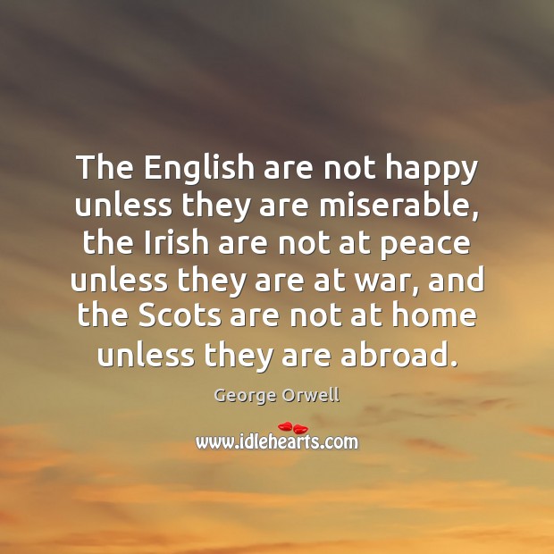 The English are not happy unless they are miserable, the Irish are George Orwell Picture Quote