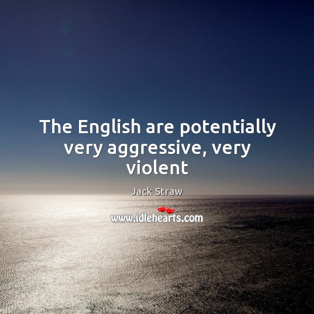 The English are potentially very aggressive, very violent Jack Straw Picture Quote
