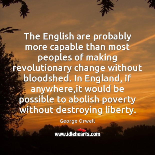 The English are probably more capable than most peoples of making revolutionary George Orwell Picture Quote