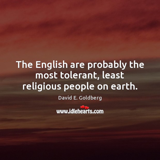 The English are probably the most tolerant, least religious people on earth. David E. Goldberg Picture Quote