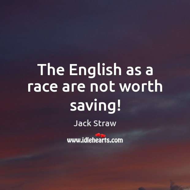 The English as a race are not worth saving! Jack Straw Picture Quote