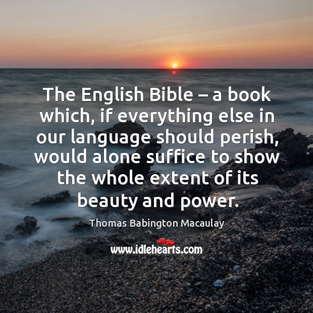 The english bible – a book which, if everything else in our language should perish Thomas Babington Macaulay Picture Quote