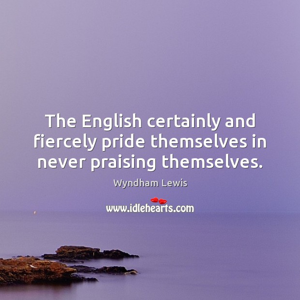 The English certainly and fiercely pride themselves in never praising themselves. Image