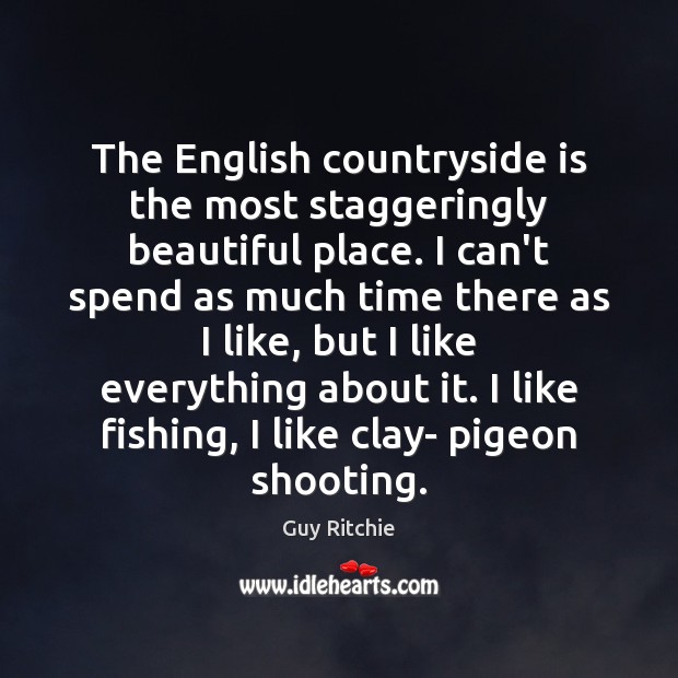 The English countryside is the most staggeringly beautiful place. I can’t spend Guy Ritchie Picture Quote