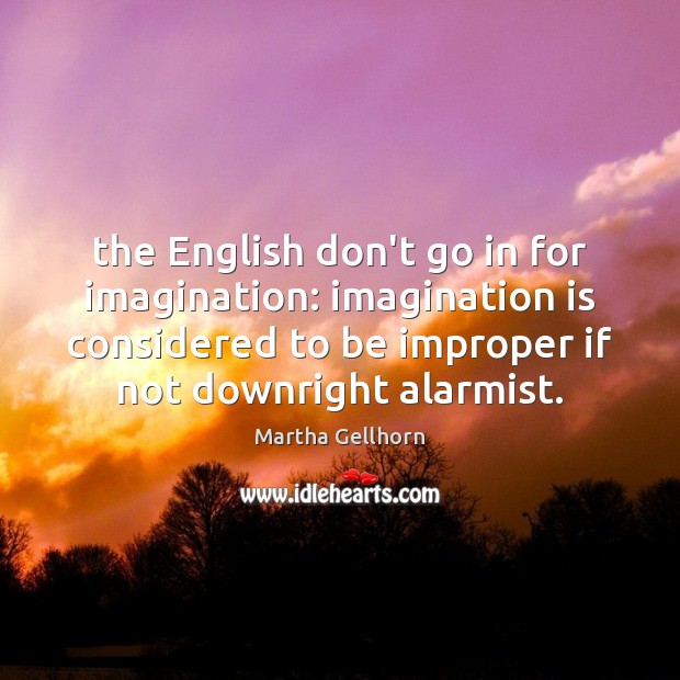 The English don’t go in for imagination: imagination is considered to be Martha Gellhorn Picture Quote