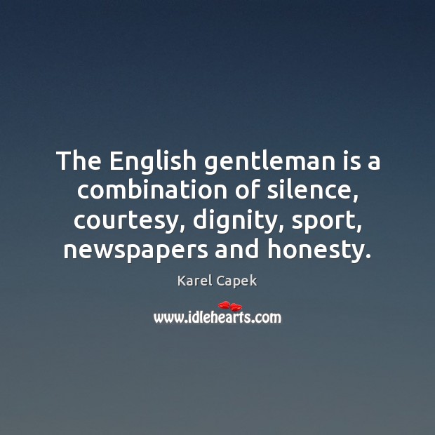 The English gentleman is a combination of silence, courtesy, dignity, sport, newspapers Karel Capek Picture Quote