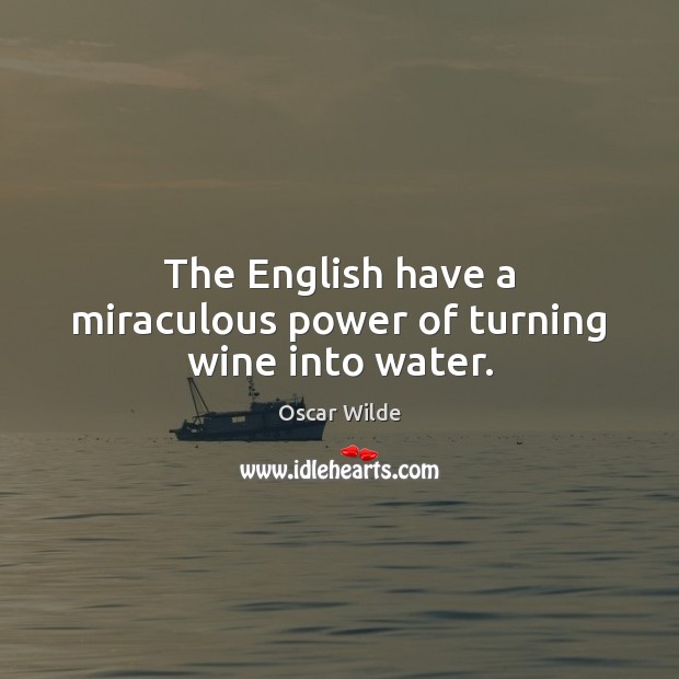 The English have a miraculous power of turning wine into water. Oscar Wilde Picture Quote
