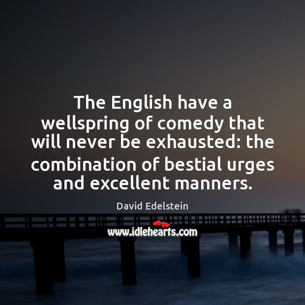 The English have a wellspring of comedy that will never be exhausted: David Edelstein Picture Quote