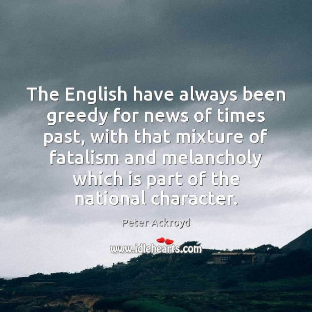The English have always been greedy for news of times past, with Peter Ackroyd Picture Quote