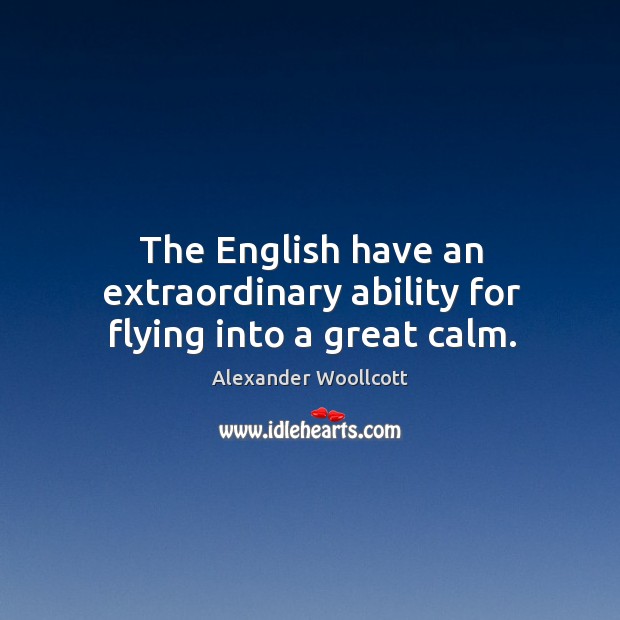 The english have an extraordinary ability for flying into a great calm. Alexander Woollcott Picture Quote