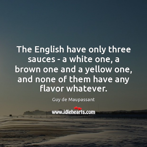 The English have only three sauces – a white one, a brown Guy de Maupassant Picture Quote
