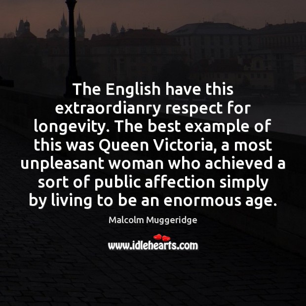 The English have this extraordianry respect for longevity. The best example of Image