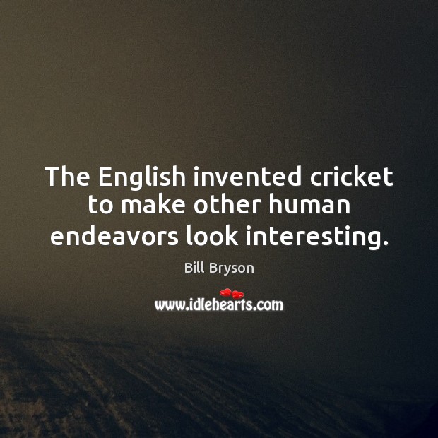 The English invented cricket to make other human endeavors look interesting. Bill Bryson Picture Quote