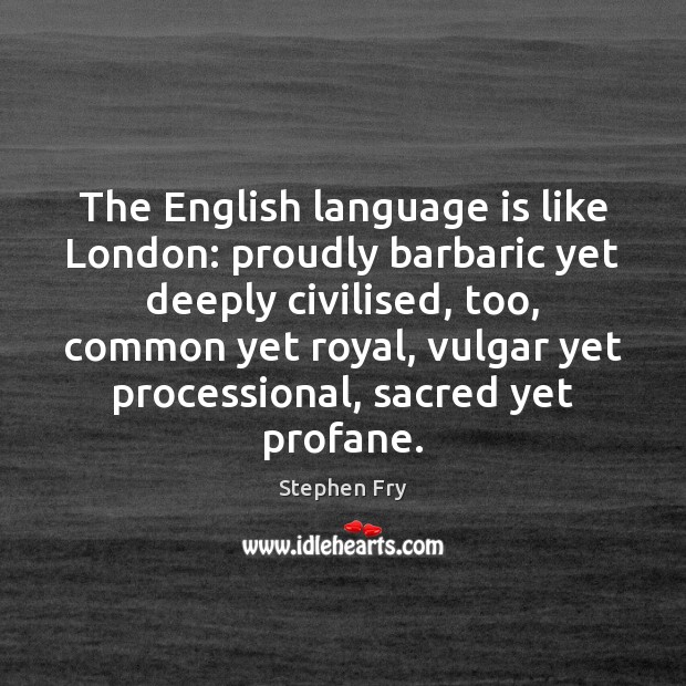 The English language is like London: proudly barbaric yet deeply civilised, too, Stephen Fry Picture Quote